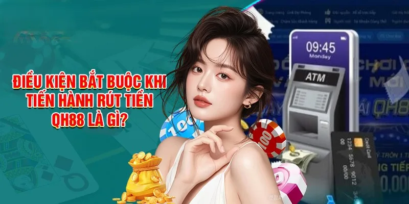 Các điều kiện cơ bản để thực hiện rút tiền tại QH88